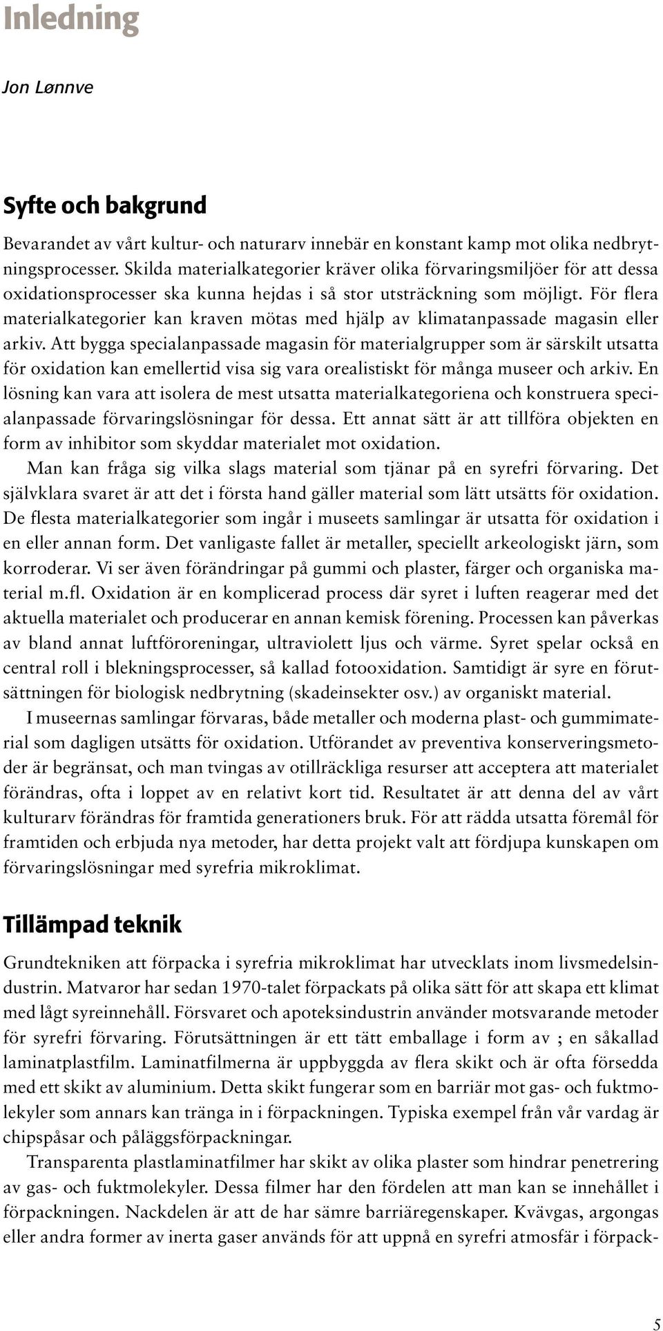 För flera materialkategorier kan kraven mötas med hjälp av klimatanpassade magasin eller arkiv.
