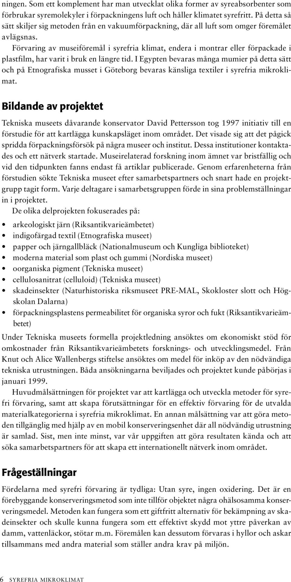 Förvaring av museiföremål i syrefria klimat, endera i montrar eller förpackade i plastfilm, har varit i bruk en längre tid.