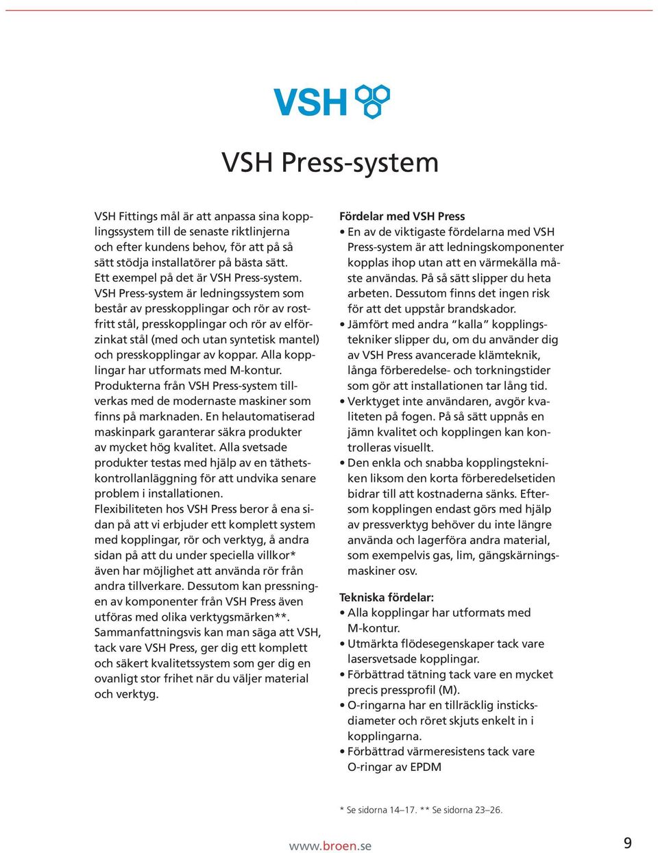 VSH Press-system är ledningssystem som består av presskopplingar och rör av rostfritt stål, presskopplingar och rör av elförzinkat stål (med och utan syntetisk mantel) och presskopplingar av koppar.