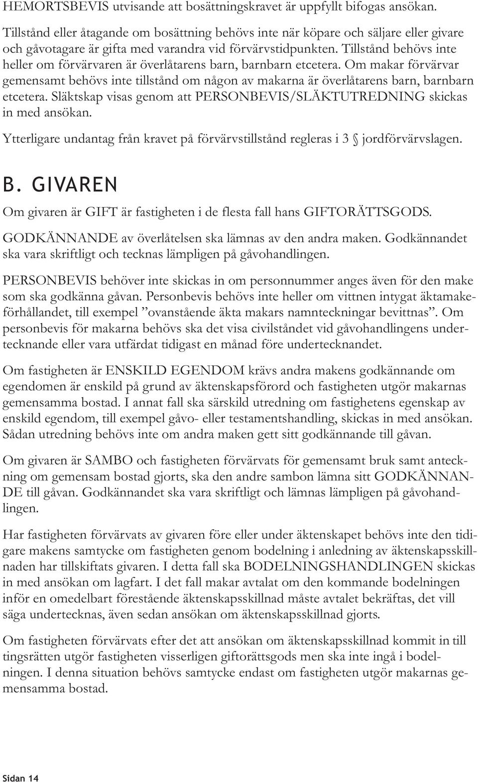 Tillstånd behövs inte heller om förvärvaren är överlåtarens barn, barnbarn etcetera. Om makar förvärvar gemensamt behövs inte tillstånd om någon av makarna är överlåtarens barn, barnbarn etcetera.