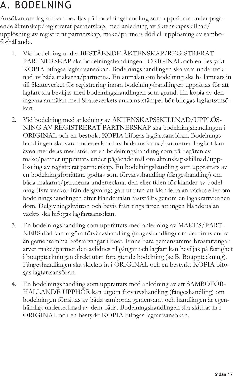 Vid bodelning under BESTÅENDE ÄKTENSKAP/REGISTRERAT PARTNERSKAP ska bodelningshandlingen i ORIGINAL och en bestyrkt KOPIA bifogas lagfartsansökan.