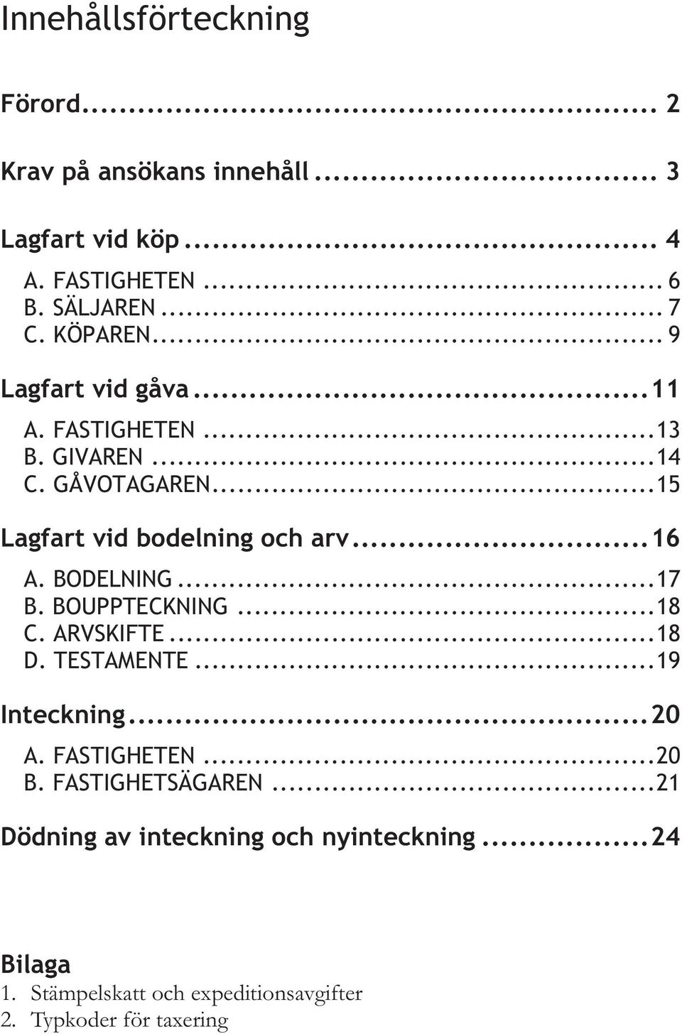 BOUPPTECKNING...18 C. ARVSKIFTE...18 D. TESTAMENTE...19 A. FASTIGHETEN...20 B.