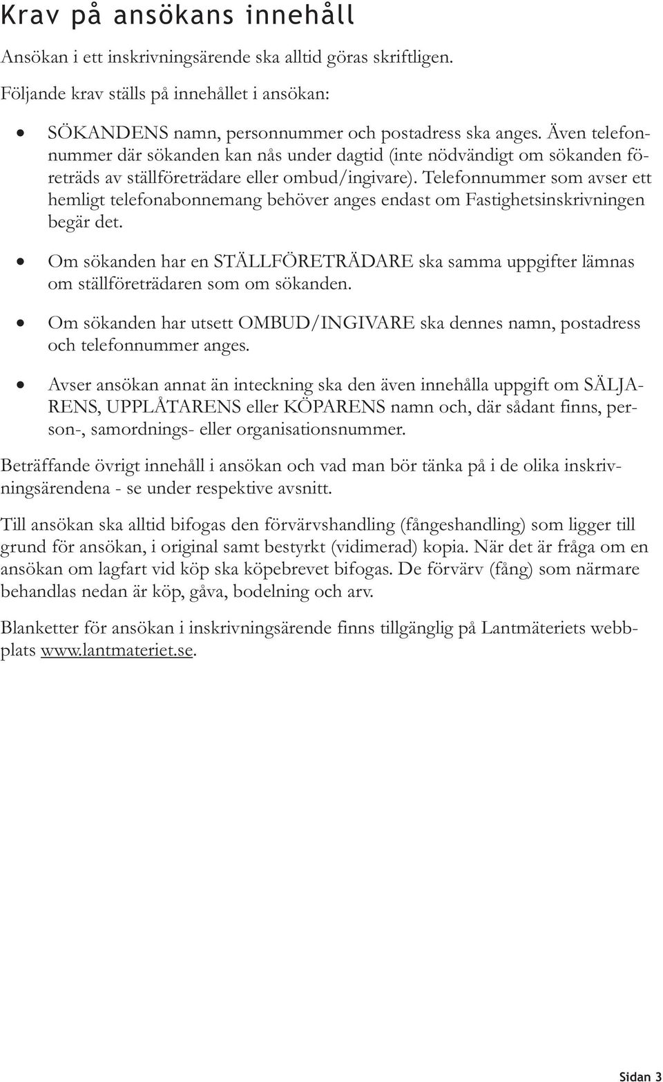 Telefonnummer som avser ett hemligt telefonabonnemang behöver anges endast om Fastighetsinskrivningen begär det.