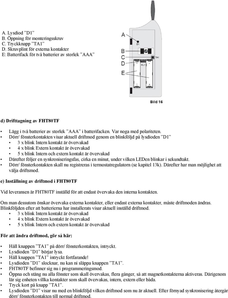 Dörr/ fönsterkontakten visar aktuell driftmod genom en blinkföljd på lysdioden D1 3 x blink Intern kontakt är övervakad 4 x blink Extern kontakt är övervakad 5 x blink Intern och extern kontakt är