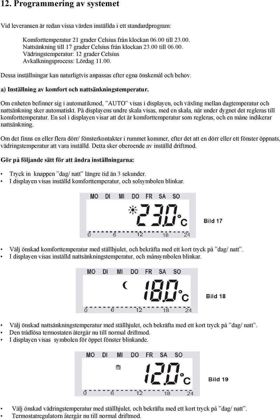 a) Inställning av komfort och nattsänkningstemperatur. Om enheten befinner sig i automatikmod, AUTO visas i displayen, och växling mellan dagtemperatur och nattsänkning sker automatiskt.