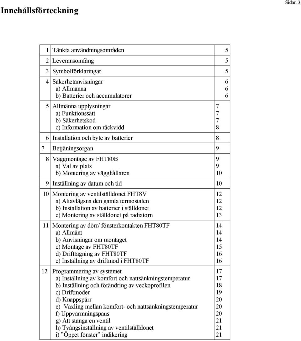 av datum och tid 10 10 Montering av ventilställdonet FHT8V a) Attavlägsna den gamla termostaten b) Installation av batterier i ställdonet c) Montering av ställdonet på radiatorn 11 Montering av dörr/