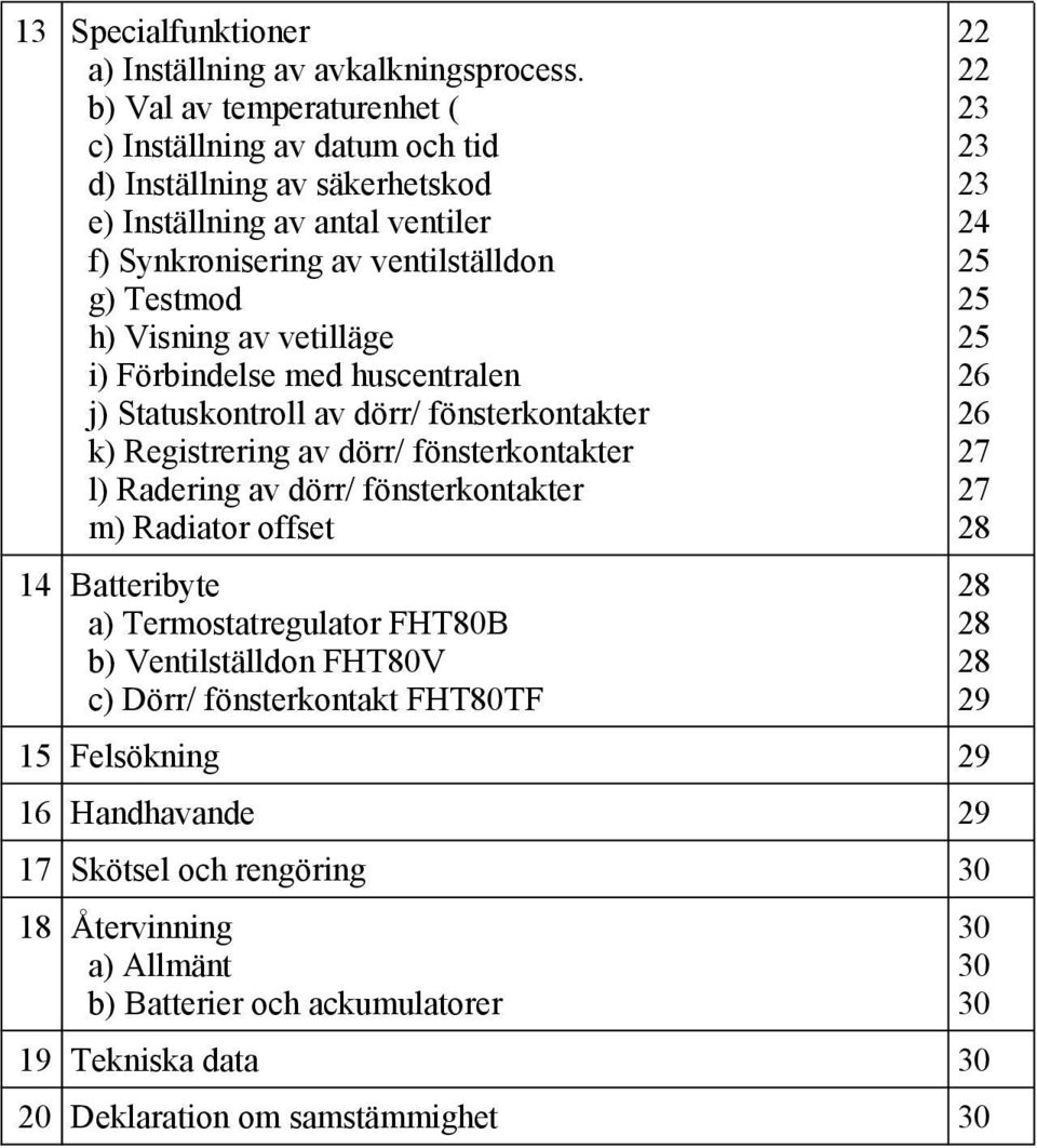 vetilläge i) Förbindelse med huscentralen j) Statuskontroll av dörr/ fönsterkontakter k) Registrering av dörr/ fönsterkontakter l) Radering av dörr/ fönsterkontakter m) Radiator offset 14
