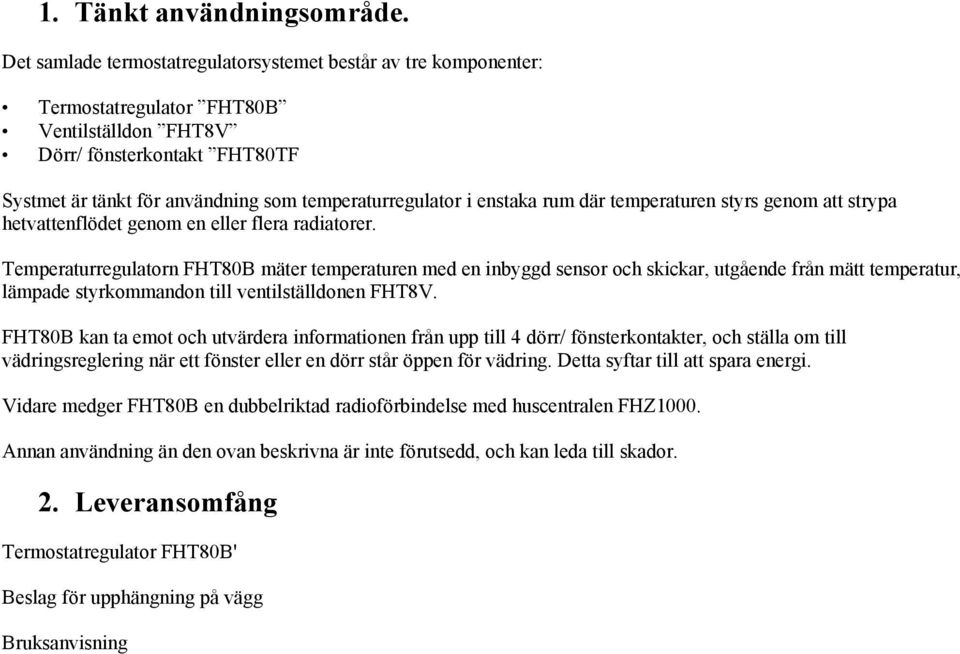 enstaka rum där temperaturen styrs genom att strypa hetvattenflödet genom en eller flera radiatorer.