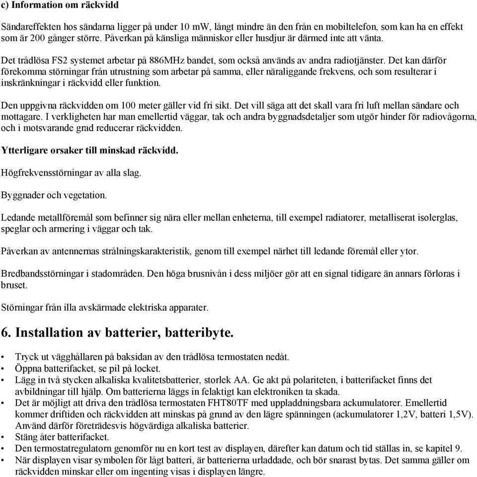 Det kan därför förekomma störningar från utrustning som arbetar på samma, eller näraliggande frekvens, och som resulterar i inskränkningar i räckvidd eller funktion.