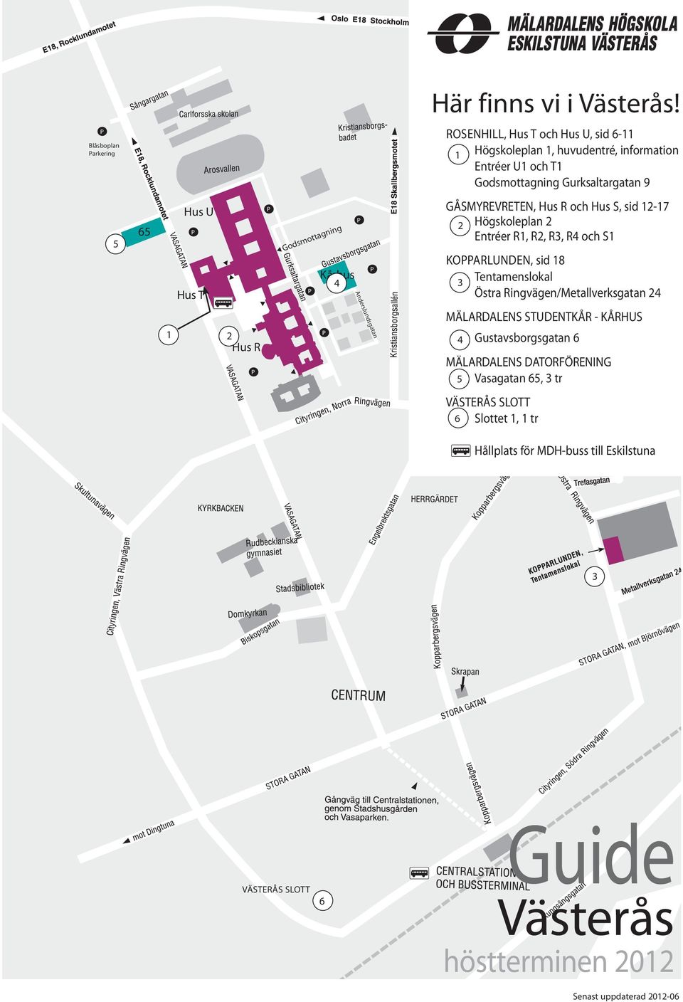 Godsmottagning Kårhus 4 GÅSMYREVRETEN, och Hus S, sid 12-17 2 Högskoleplan 2 Entréer R1, R2, R3, R4 och S1 KOARLUNDEN, sid 18 3 Tentamenslokal Östra