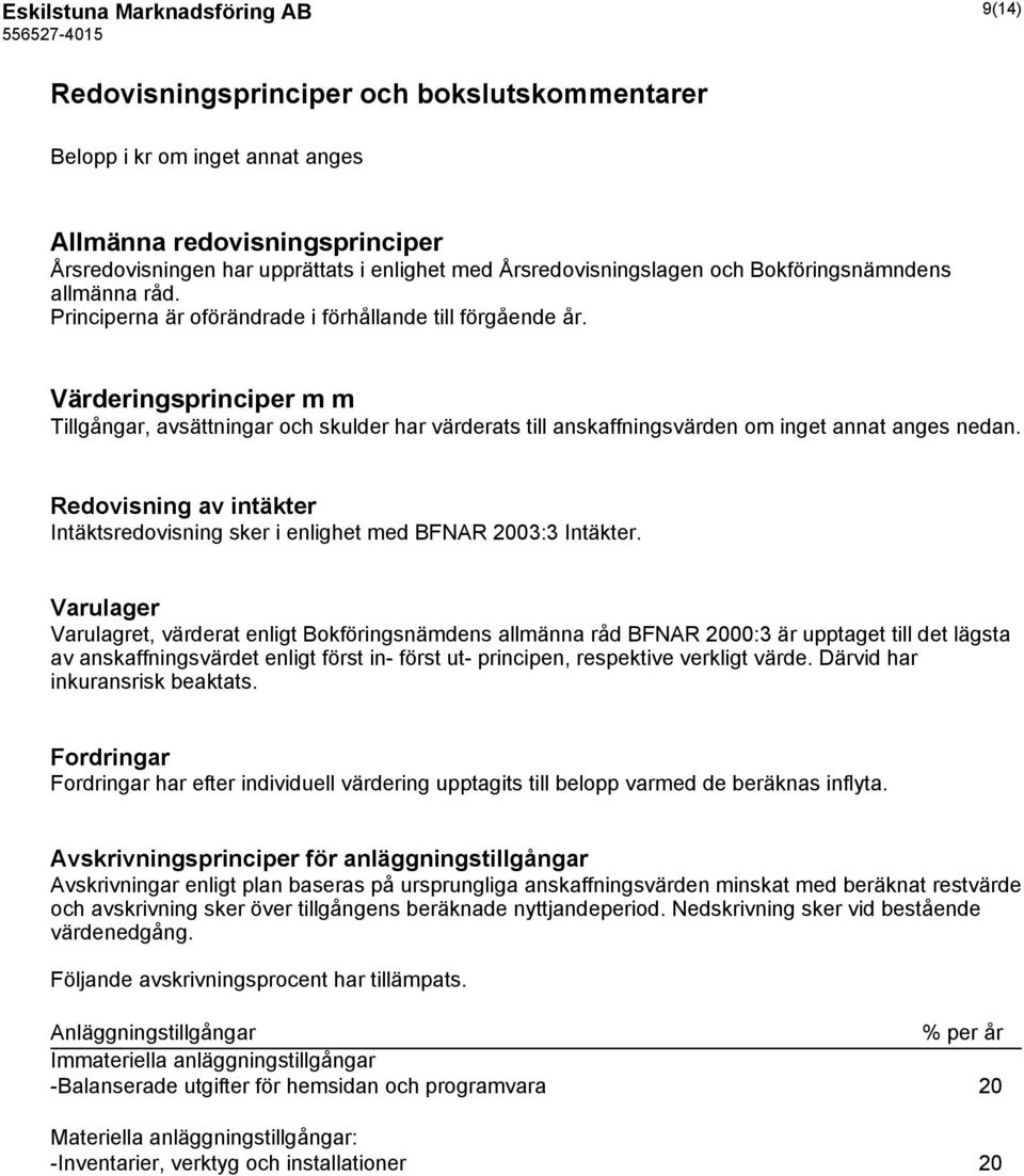 Värderingsprinciper m m Tillgångar, avsättningar och skulder har värderats till anskaffningsvärden om inget annat anges nedan.