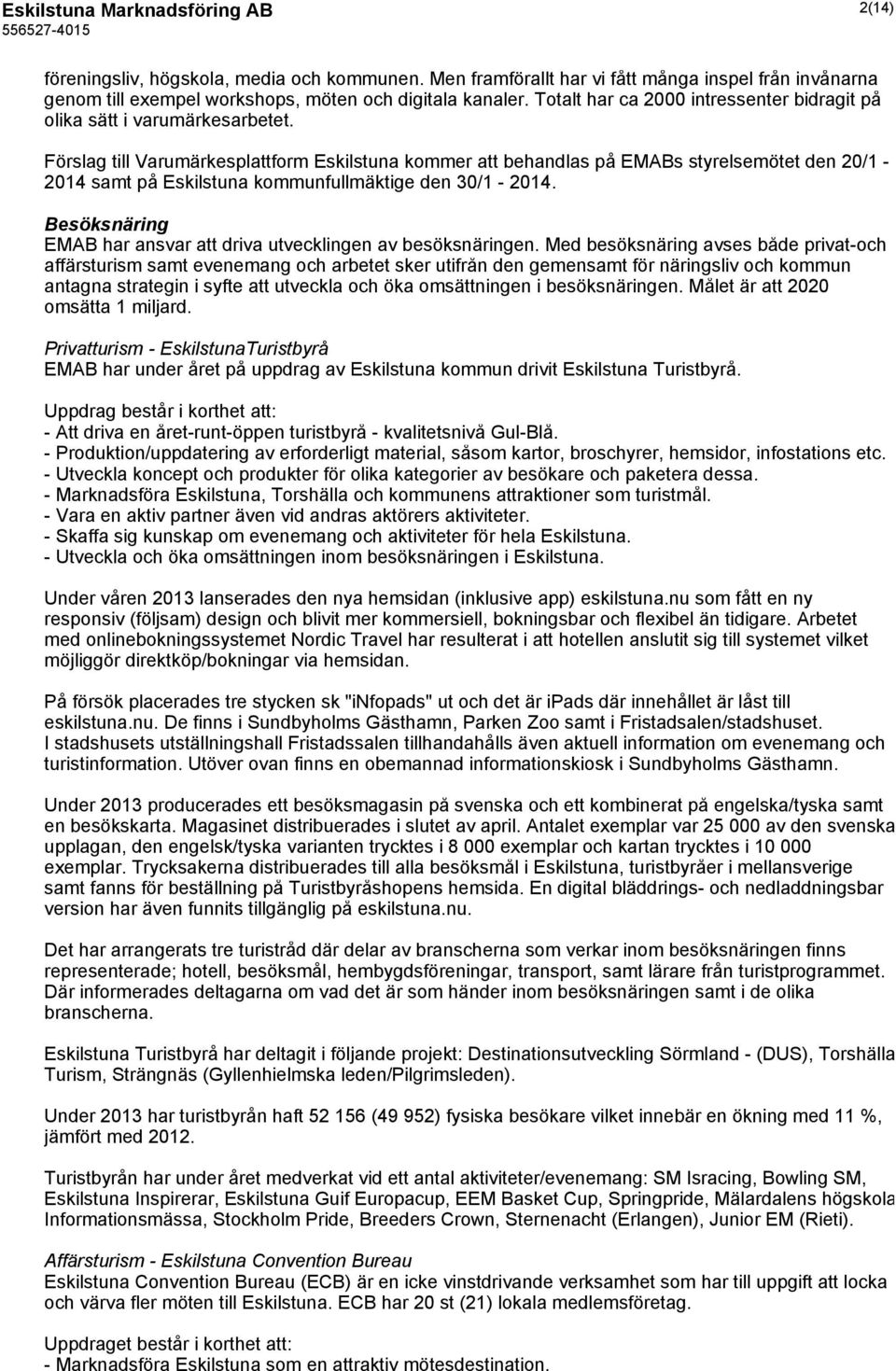 Förslag till Varumärkesplattform Eskilstuna kommer att behandlas på EMABs styrelsemötet den 20/1-2014 samt på Eskilstuna kommunfullmäktige den 30/1-2014.
