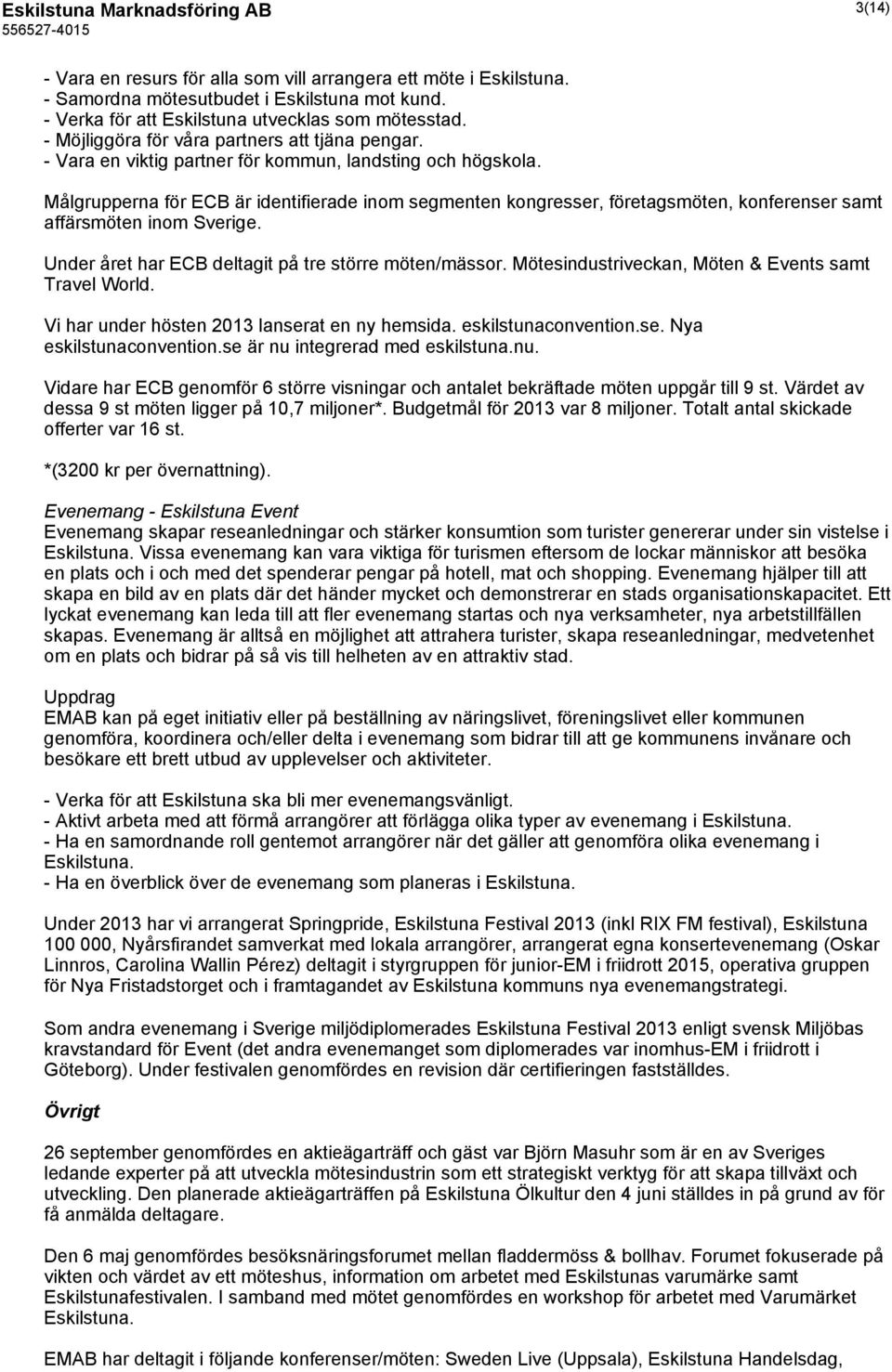Målgrupperna för ECB är identifierade inom segmenten kongresser, företagsmöten, konferenser samt affärsmöten inom Sverige. Under året har ECB deltagit på tre större möten/mässor.