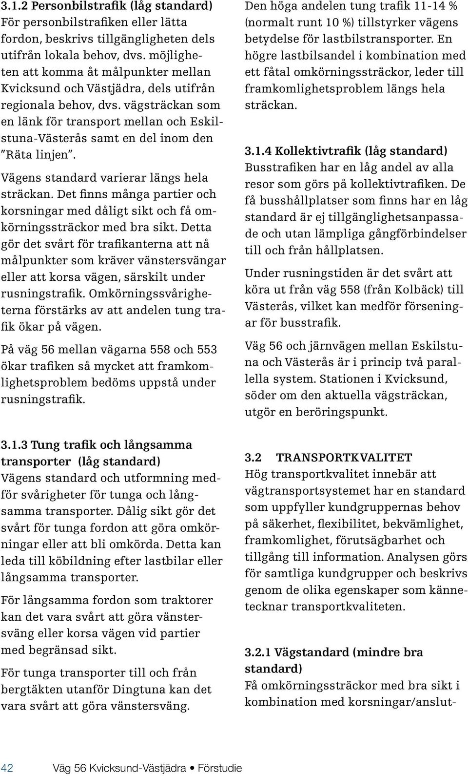 vägsträckan som en länk för transport mellan och Eskilstuna-Västerås samt en del inom den Räta linjen. Vägens standard varierar längs hela sträckan.