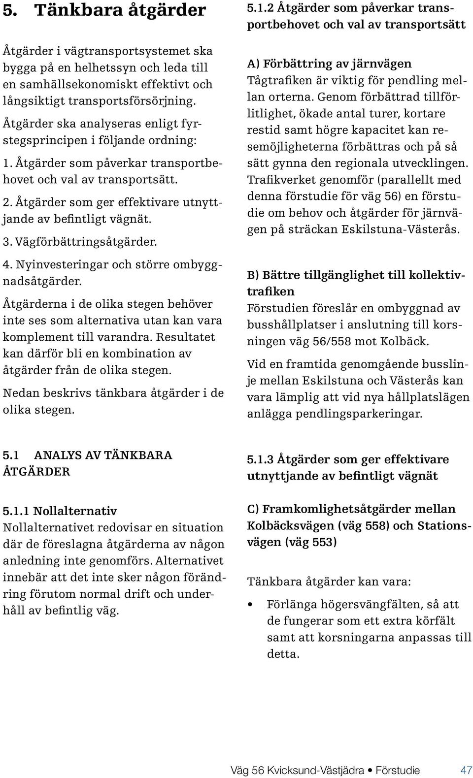 Åtgärder som ger effektivare utnyttjande av befintligt vägnät. 3. Vägförbättringsåtgärder. 4. Nyinvesteringar och större ombyggnadsåtgärder.