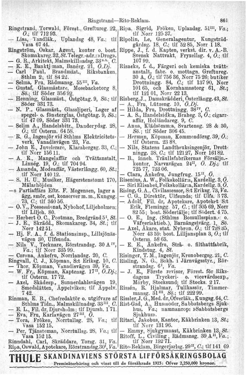 Telegr.adr.:»Drog». G. R., Arkitekt, Malmskilliiadsg. 3.Yn.b., C. K. E., Banktj,man, Banérg. 21, O.Dj. Carl Paul, Brandmäst., Riksbanken, Sthlm 2; tlf 84 22. Selma, Fru, Radmansg. 551x1, Va.