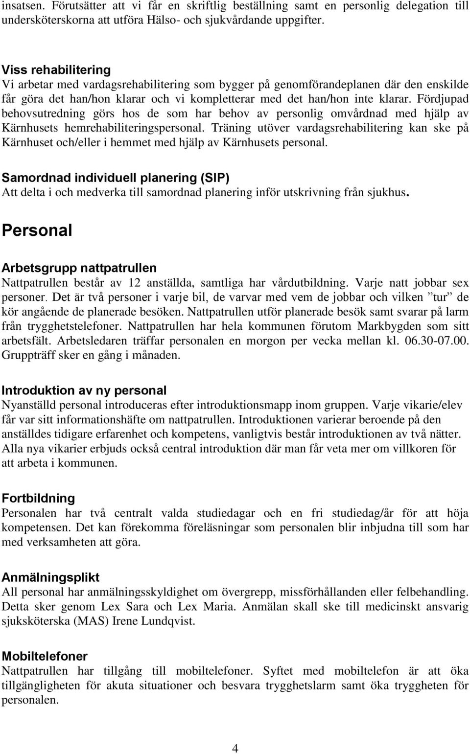 Fördjupad behovsutredning görs hos de som har behov av personlig omvårdnad med hjälp av Kärnhusets hemrehabiliteringspersonal.