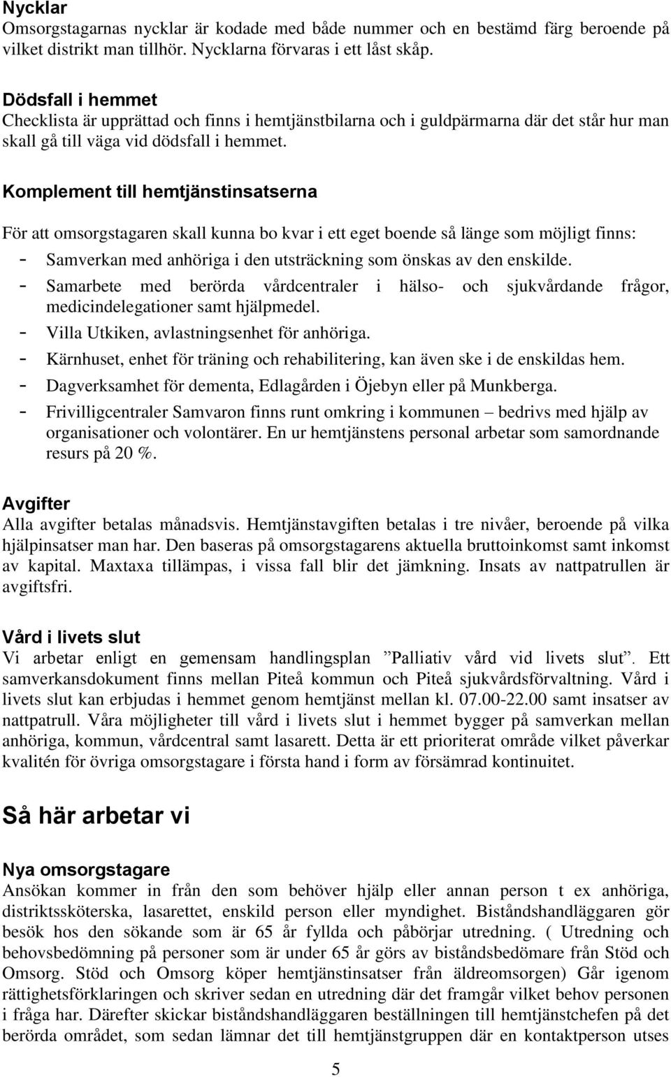 Komplement till hemtjänstinsatserna För att omsorgstagaren skall kunna bo kvar i ett eget boende så länge som möjligt finns: - Samverkan med anhöriga i den utsträckning som önskas av den enskilde.