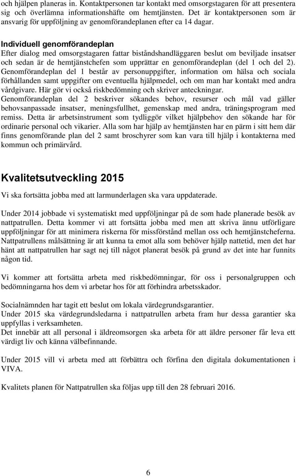 Individuell genomförandeplan Efter dialog med omsorgstagaren fattar biståndshandläggaren beslut om beviljade insatser och sedan är de hemtjänstchefen som upprättar en genomförandeplan (del 1 och del