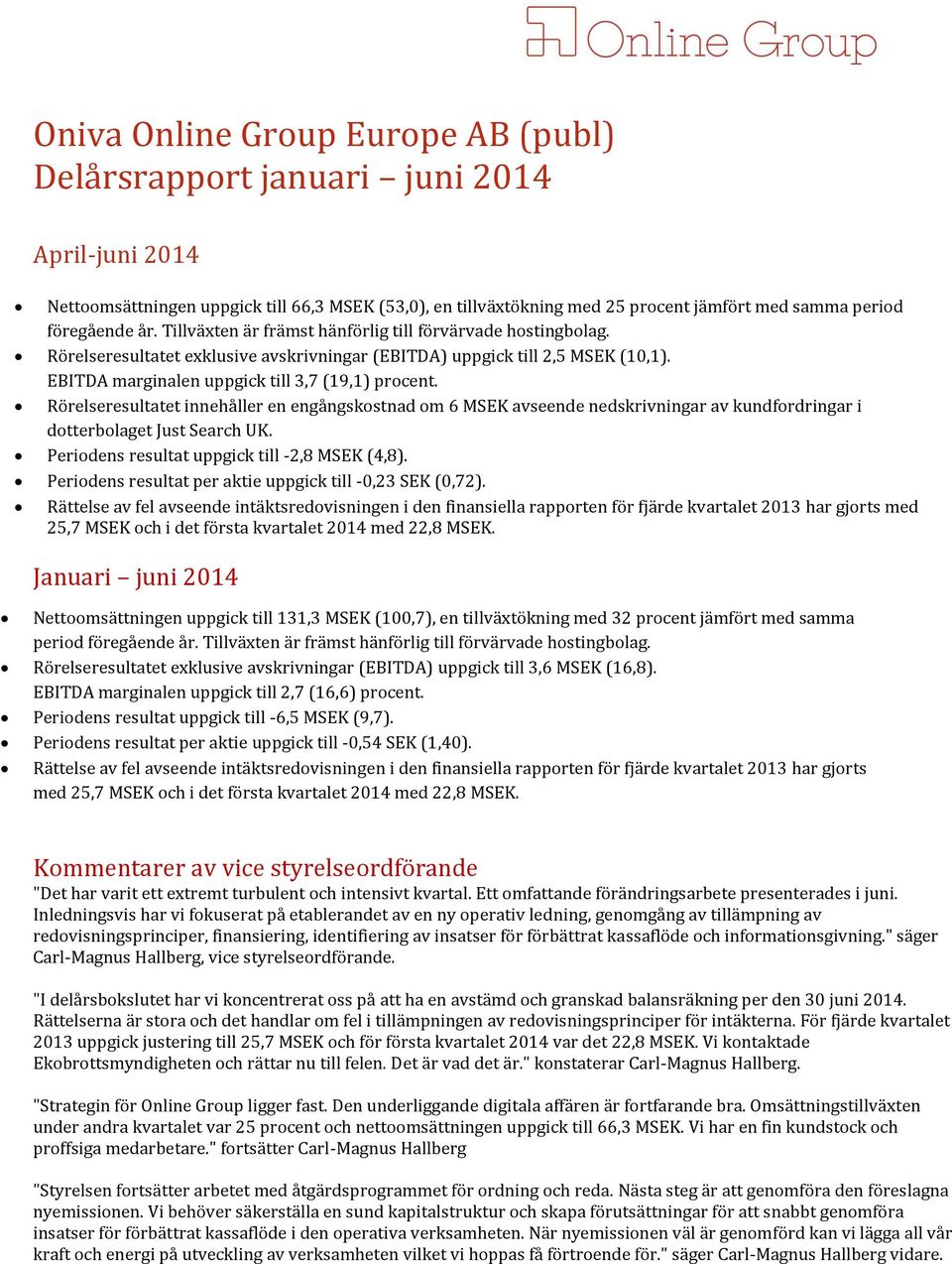 EBITDA marginalen uppgick till 3,7 (19,1) procent. Rörelseresultatet innehåller en engångskostnad om 6 MSEK avseende nedskrivningar av kundfordringar i dotterbolaget Just Search UK.