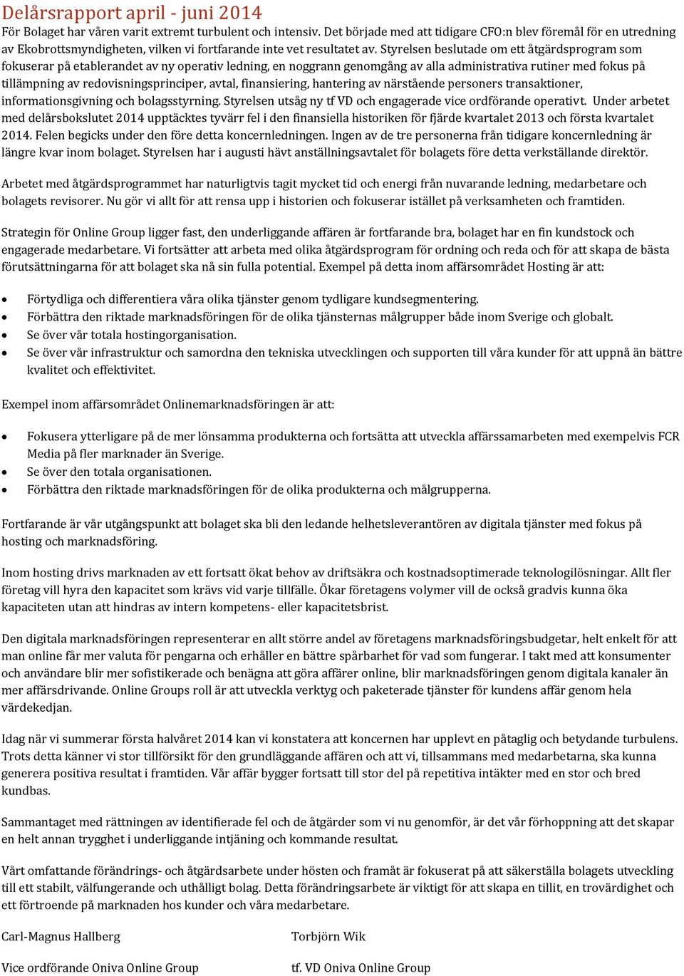 Styrelsen beslutade om ett åtgärdsprogram som fokuserar på etablerandet av ny operativ ledning, en noggrann genomgång av alla administrativa rutiner med fokus på tillämpning av redovisningsprinciper,