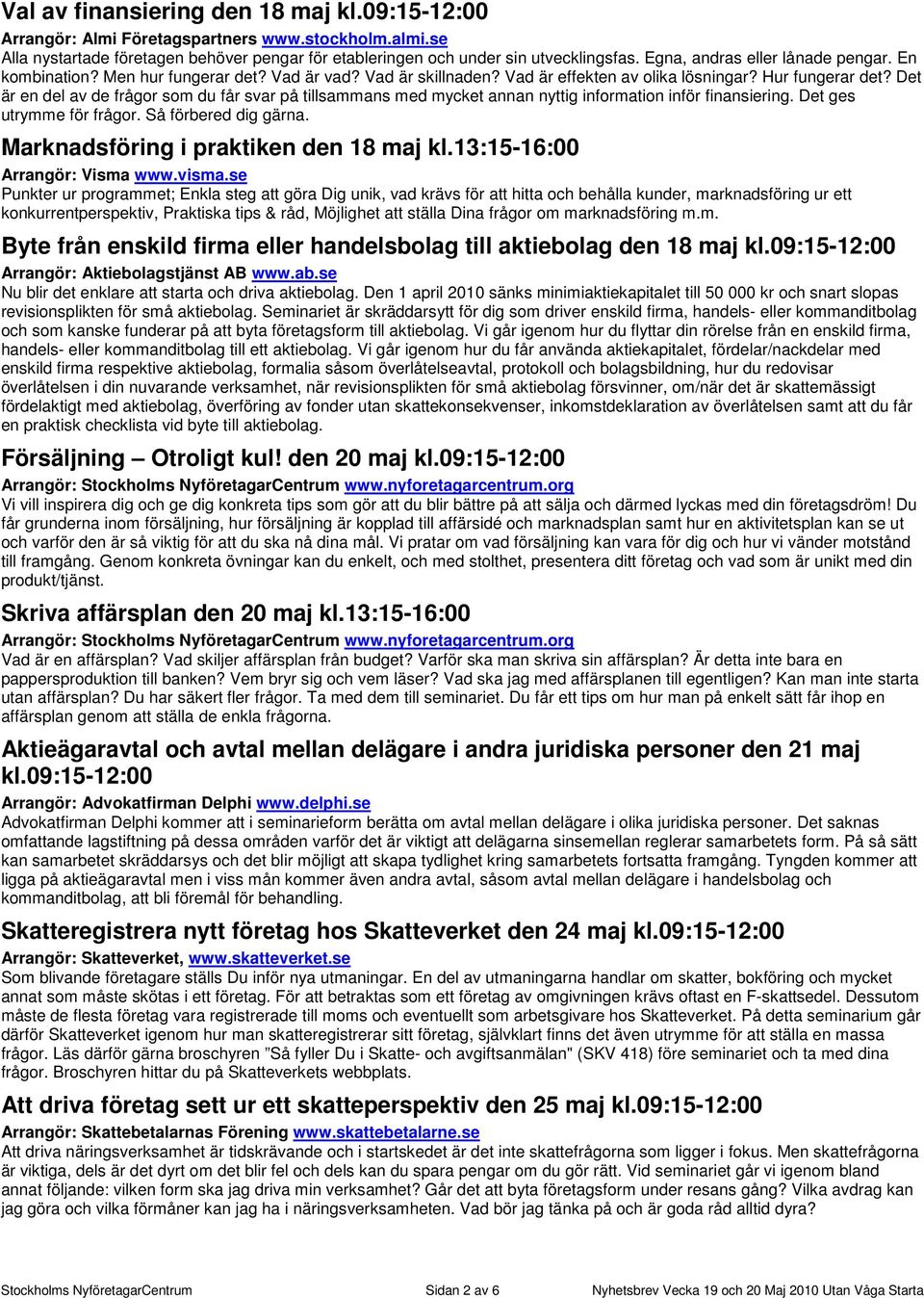 Det är en del av de frågor som du får svar på tillsammans med mycket annan nyttig information inför finansiering. Det ges utrymme för frågor. Så förbered dig gärna.