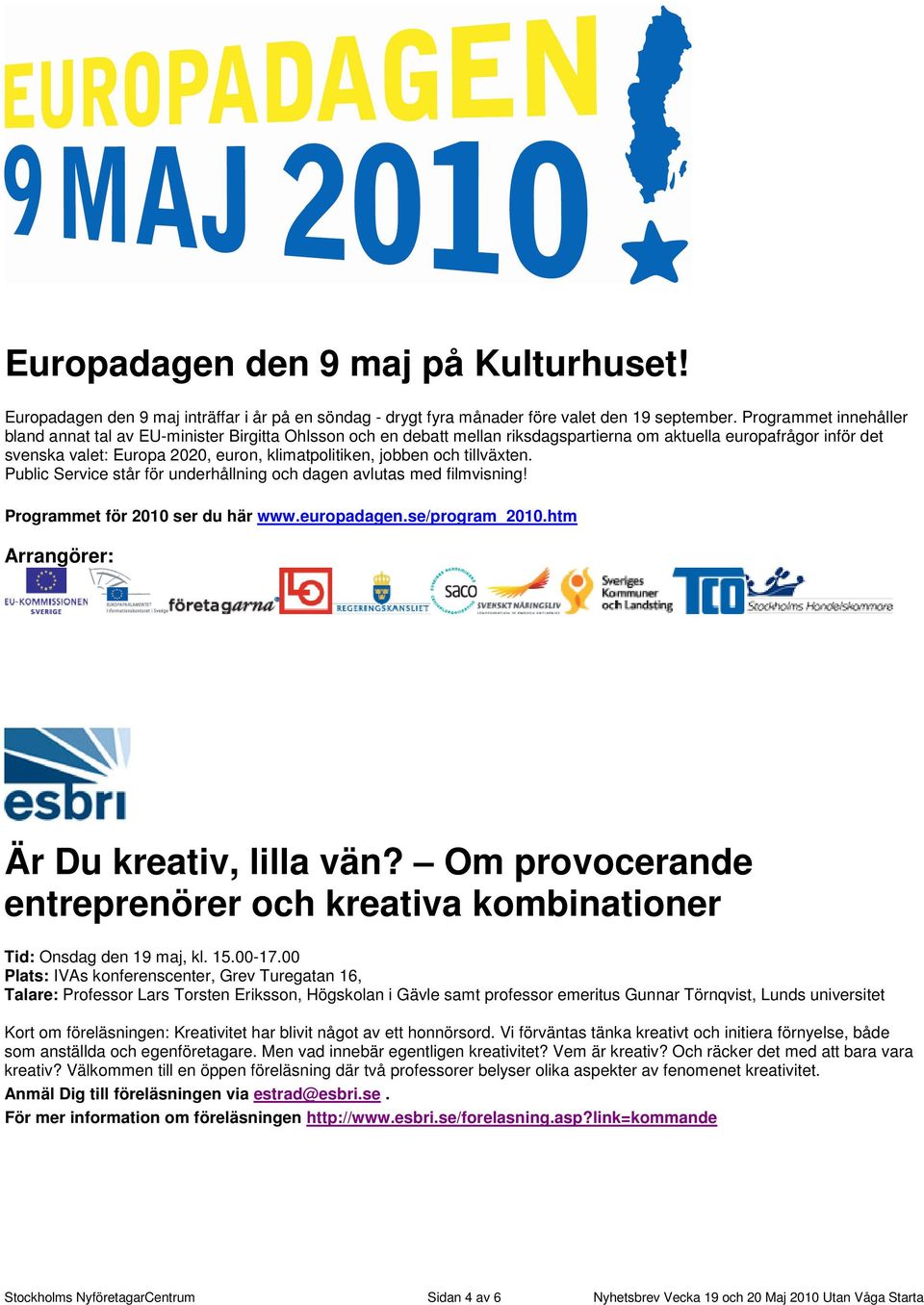 jobben och tillväxten. Public Service står för underhållning och dagen avlutas med filmvisning! Programmet för 2010 ser du här www.europadagen.se/program_2010.htm Arrangörer: Är Du kreativ, lilla vän?