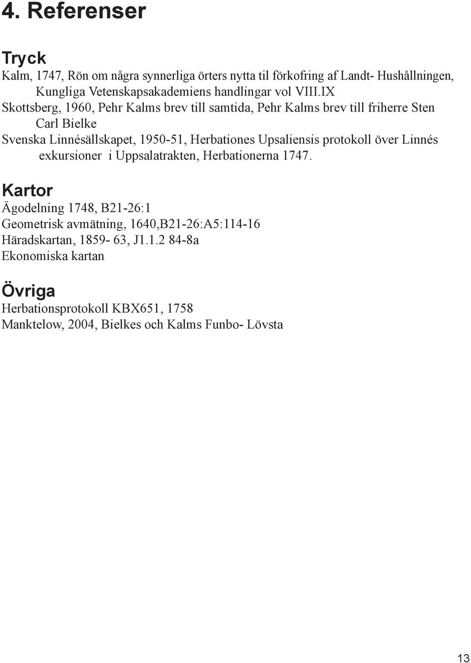 IX Skottsberg, 1960, Pehr Kalms brev till samtida, Pehr Kalms brev till friherre Sten Carl Bielke Svenska Linnésällskapet, 1950-51, Herbationes