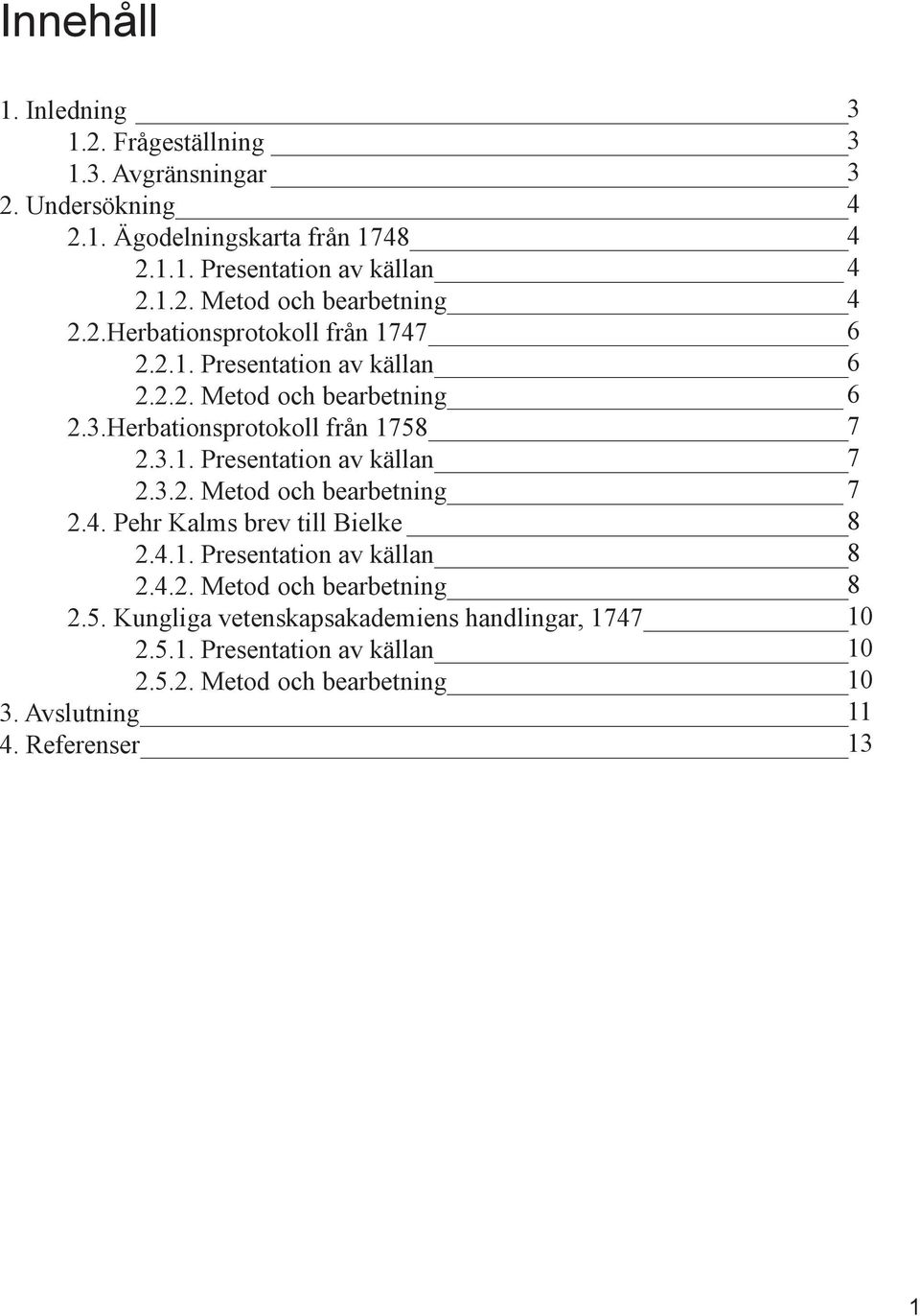 3.2. Metod och bearbetning 7 2.4. Pehr Kalms brev till Bielke 8 2.4.1. Presentation av källan 8 2.4.2. Metod och bearbetning 8 2.5.