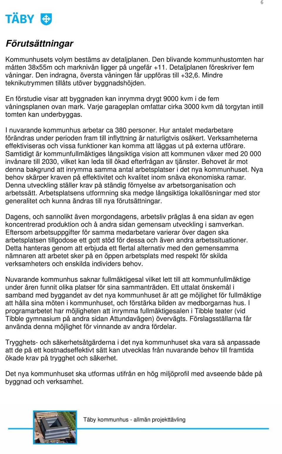 En förstudie visar att byggnaden kan inrymma drygt 9000 kvm i de fem våningsplanen ovan mark. Varje garageplan omfattar cirka 3000 kvm då torgytan intill tomten kan underbyggas.