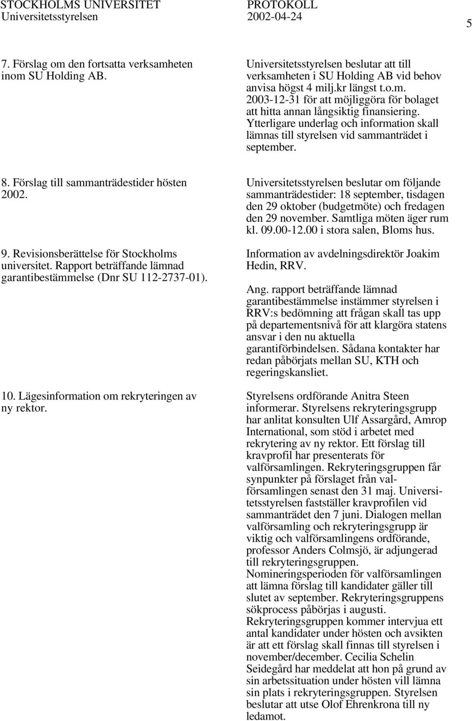 Rapport beträffande lämnad garantibestämmelse (Dnr SU 112-2737-01). 10. Lägesinformation om rekryteringen av ny rektor.