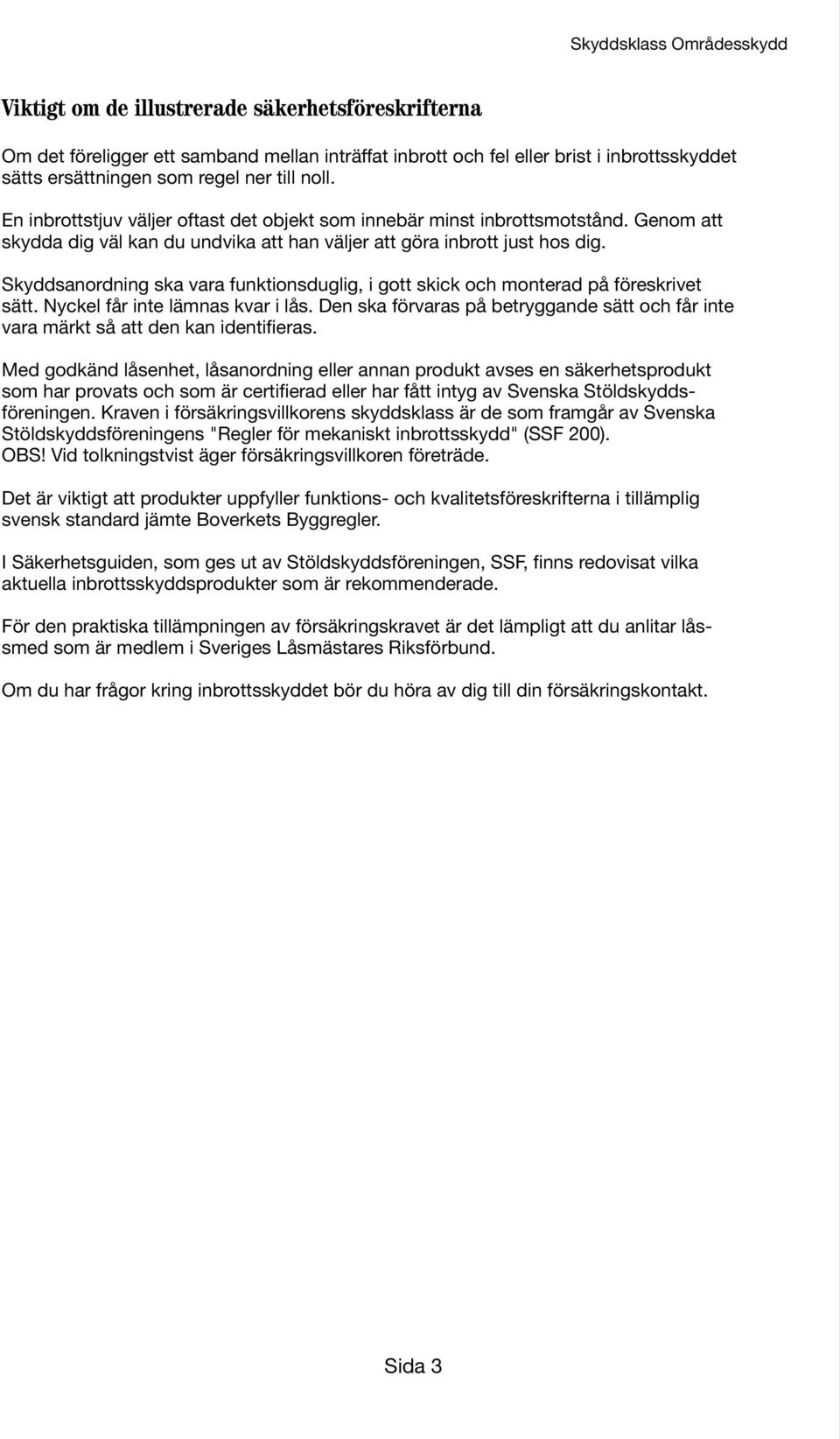 Skyddsanordning ska vara funktionsduglig, i gott skick och monterad på föreskrivet sätt. Nyckel får inte lämnas kvar i lås.