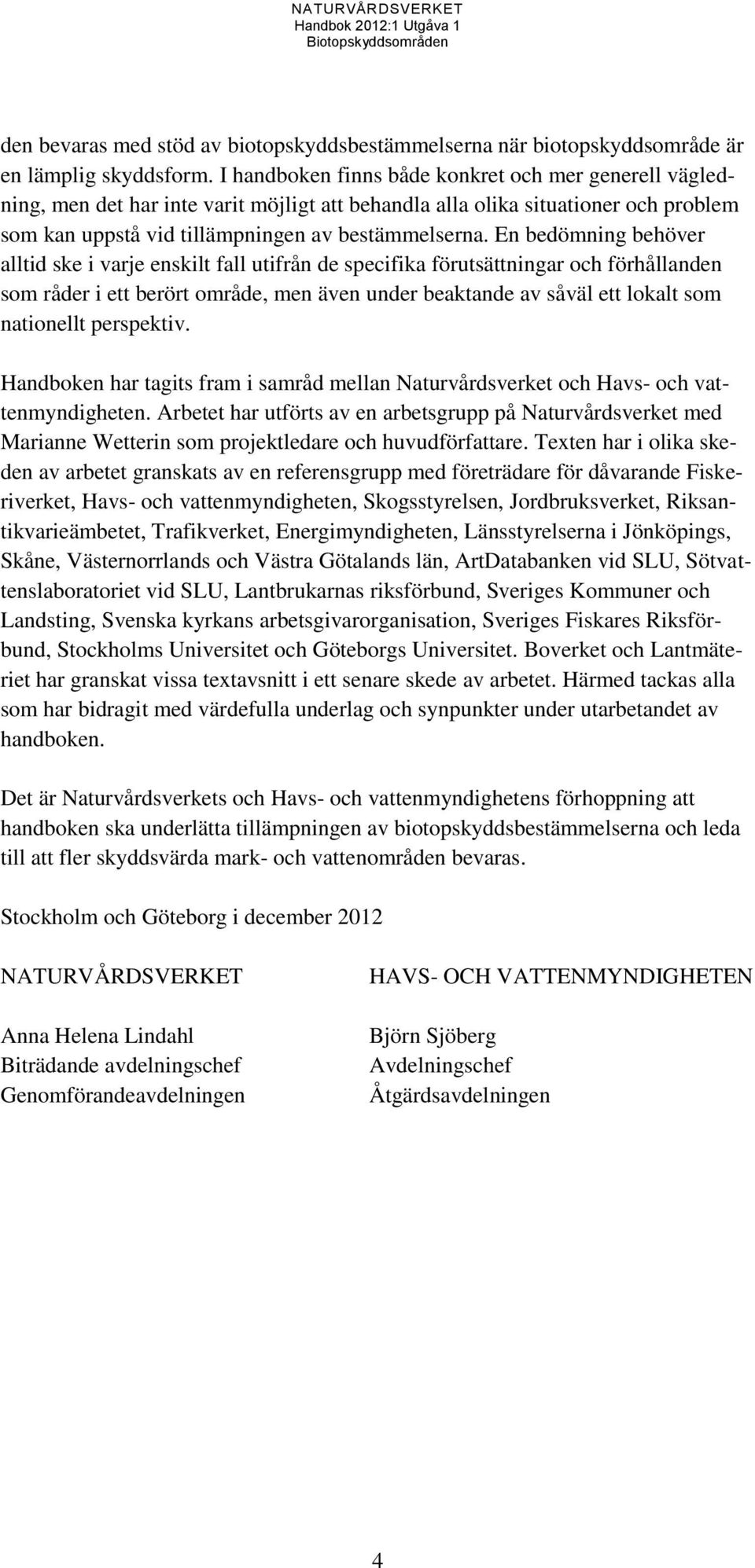 En bedömning behöver alltid ske i varje enskilt fall utifrån de specifika förutsättningar och förhållanden som råder i ett berört område, men även under beaktande av såväl ett lokalt som nationellt