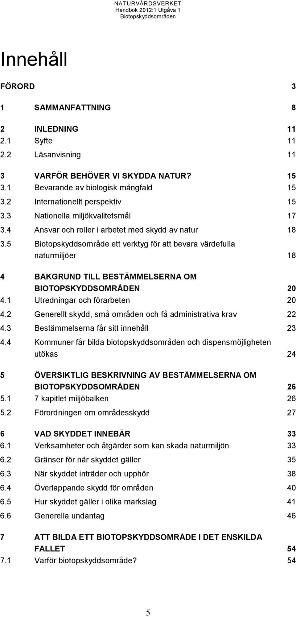 5 Biotopskyddsområde ett verktyg för att bevara värdefulla naturmiljöer 18 4 BAKGRUND TILL BESTÄMMELSERNA OM BIOTOPSKYDDSOMRÅDEN 20 4.1 Utredningar och förarbeten 20 4.