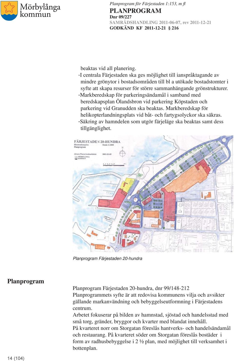 -Markberedskap för parkeringsändamål i samband med beredskapsplan Ölandsbron vid parkering Köpstaden och parkering vid Granudden ska beaktas.