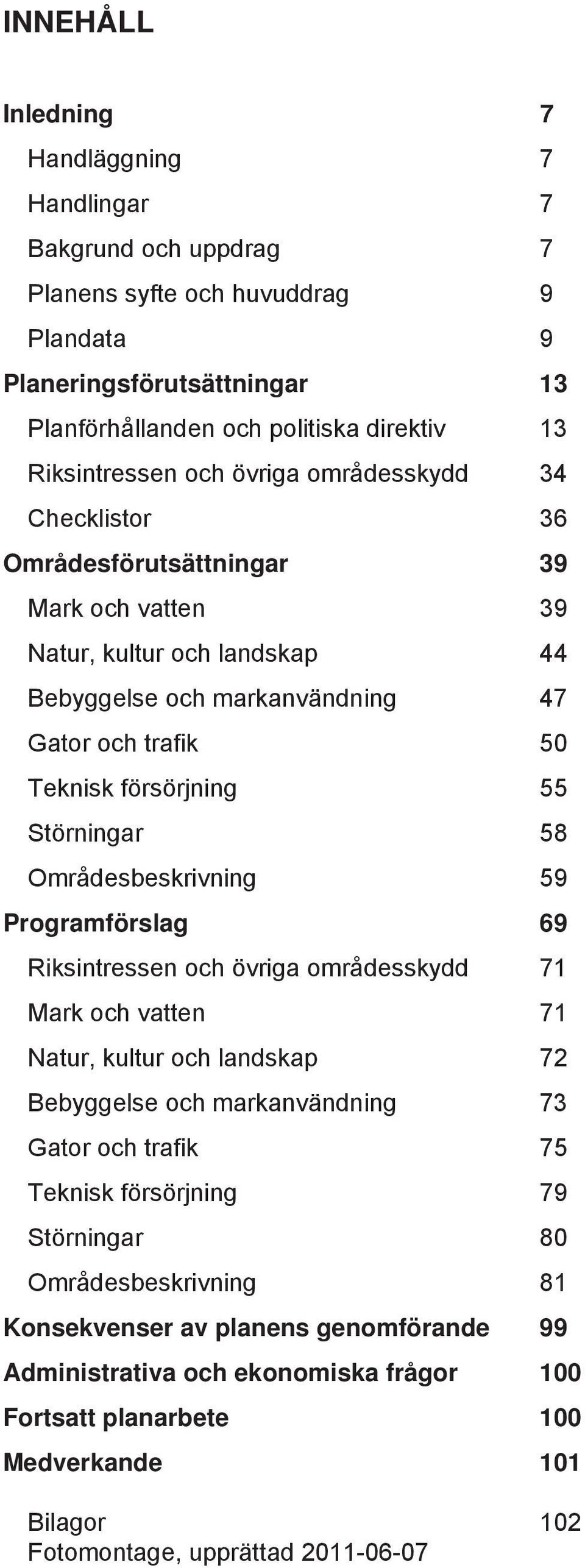 Störningar 58 Områdesbeskrivning 59 Programförslag 69 Riksintressen och övriga områdesskydd 71 Mark och vatten 71 Natur, kultur och landskap 72 Bebyggelse och markanvändning 73 Gator och trafik 75