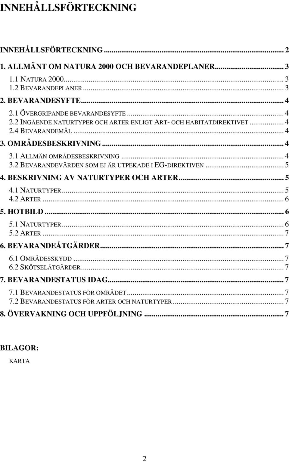 .. 5 4. BESKRIVNING AV NATURTYPER OCH ARTER... 5 4.1 NATURTYPER... 5 4.2 ARTER... 6 5. HOTBILD... 6 5.1 NATURTYPER... 6 5.2 ARTER... 7 6. BEVARANDEÅTGÄRDER... 7 6.1 OMRÅDESSKYDD... 7 6.2 SKÖTSELÅTGÄRDER.