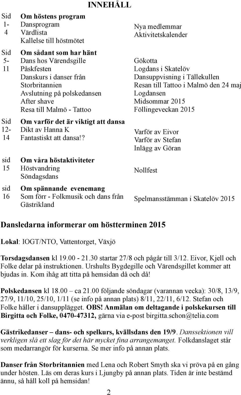 ? sid 15 Om våra höstaktiviteter Höstvandring Söndagsdans Nollfest sid 16 Om spännande evenemang Som förr - Folkmusik och dans från Gästrikland Spelmansstämman i Skatelöv 2015 Nya medlemmar