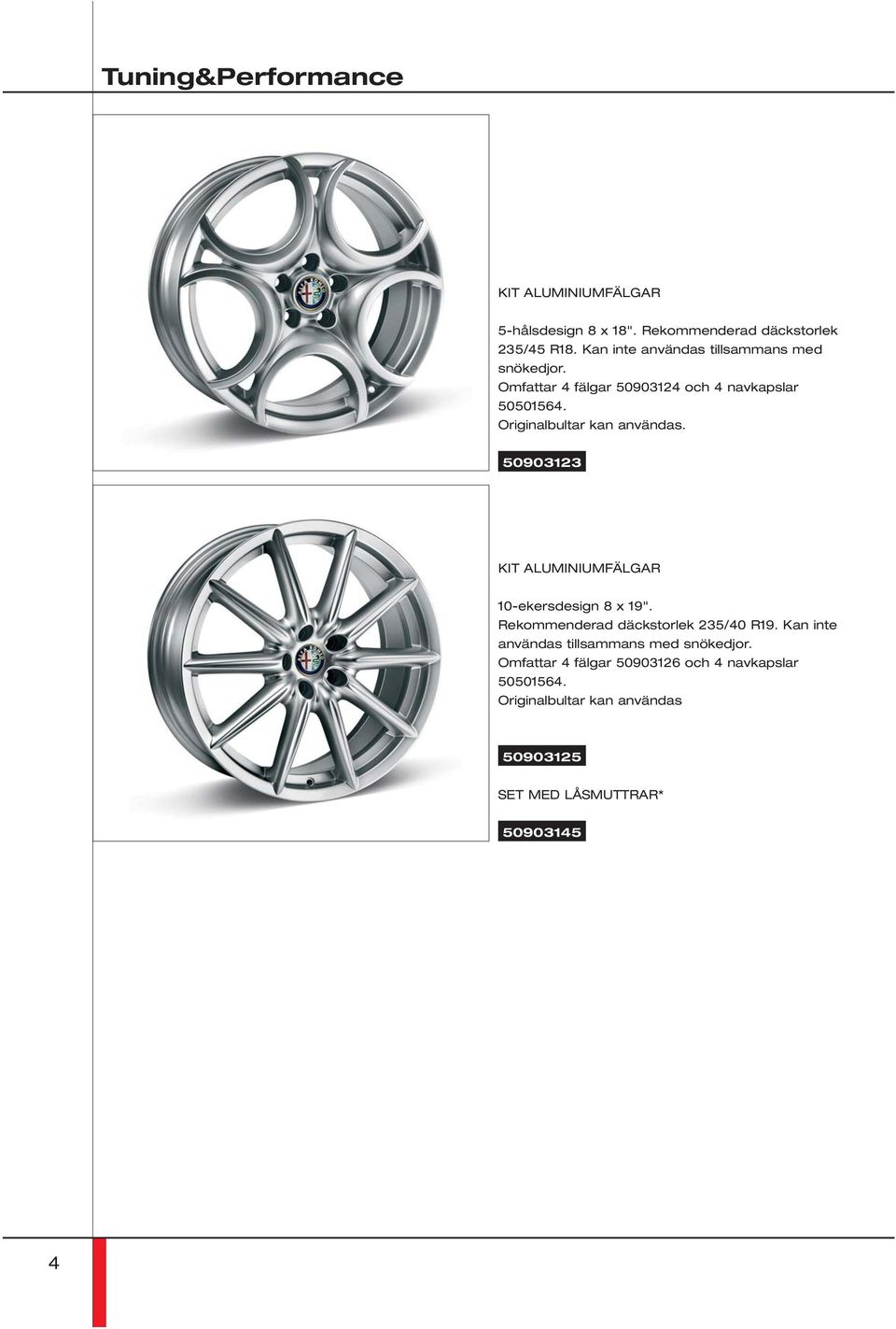 Originalbultar kan användas. 50903123 KIT ALUMINIUMFÄLGAR 10-ekersdesign 8 x 19". Rekommenderad däckstorlek 235/40 R19.