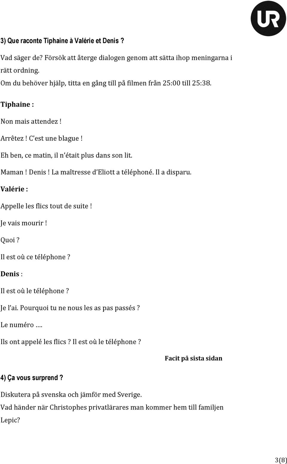 La maîtresse d Eliott a téléphoné. Il a disparu. Valérie : Appelle les flics tout de suite! Je vais mourir! Quoi? Il est où ce téléphone? Denis : Il est où le téléphone? Je l ai.
