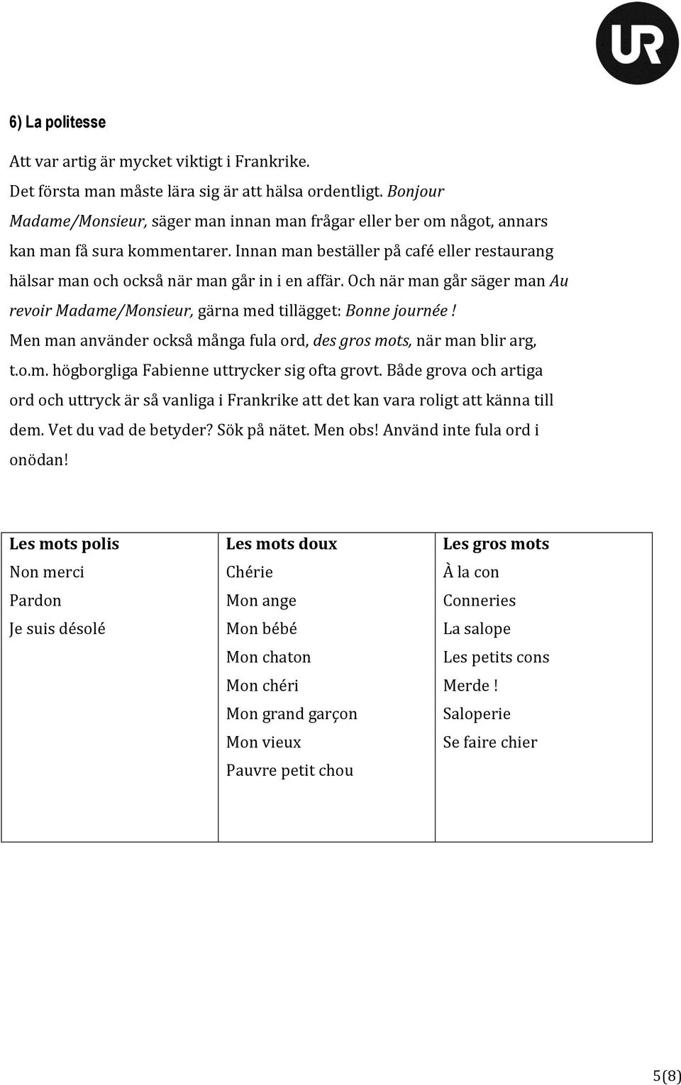 Och när man går säger man Au revoir Madame/Monsieur, gärna med tillägget: Bonne journée! Men man använder också många fula ord, des gros mots, när man blir arg, t.o.m. högborgliga Fabienne uttrycker sig ofta grovt.