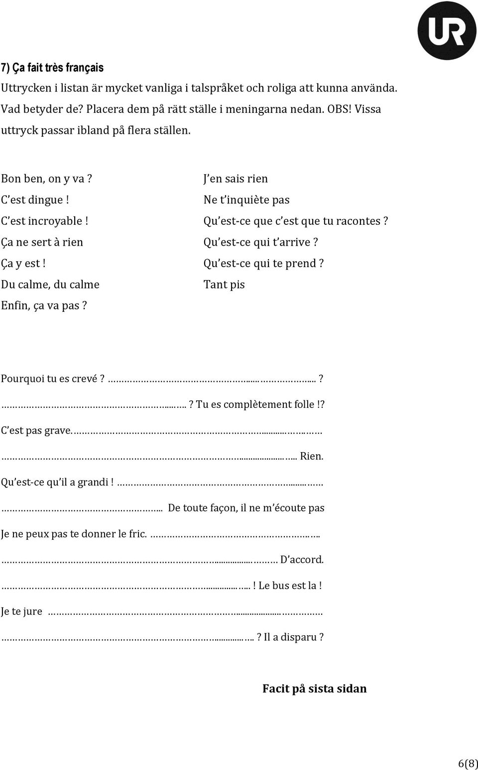 Ça ne sert à rien Qu est-ce qui t arrive? Ça y est! Qu est-ce qui te prend? Du calme, du calme Tant pis Enfin, ça va pas? Pourquoi tu es crevé?......?....? Tu es complètement folle!