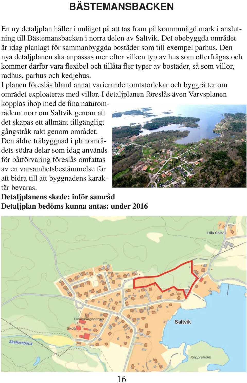 Den nya detaljplanen ska anpassas mer efter vilken typ av hus som efterfråas och kommer därför vara flexibel och tillåta fler typer av bostäder, så som villor, radhus, parhus och kedjehus.