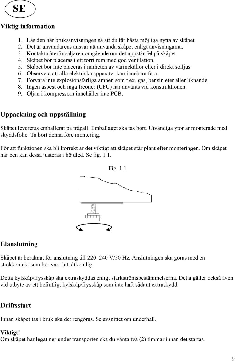 Skåpet bör inte placeras i närheten av värmekällor eller i direkt solljus. 6. Observera att alla elektriska apparater kan innebära fara. 7. Förvara inte explosionsfarliga ämnen som t.ex. gas, bensin eter eller liknande.