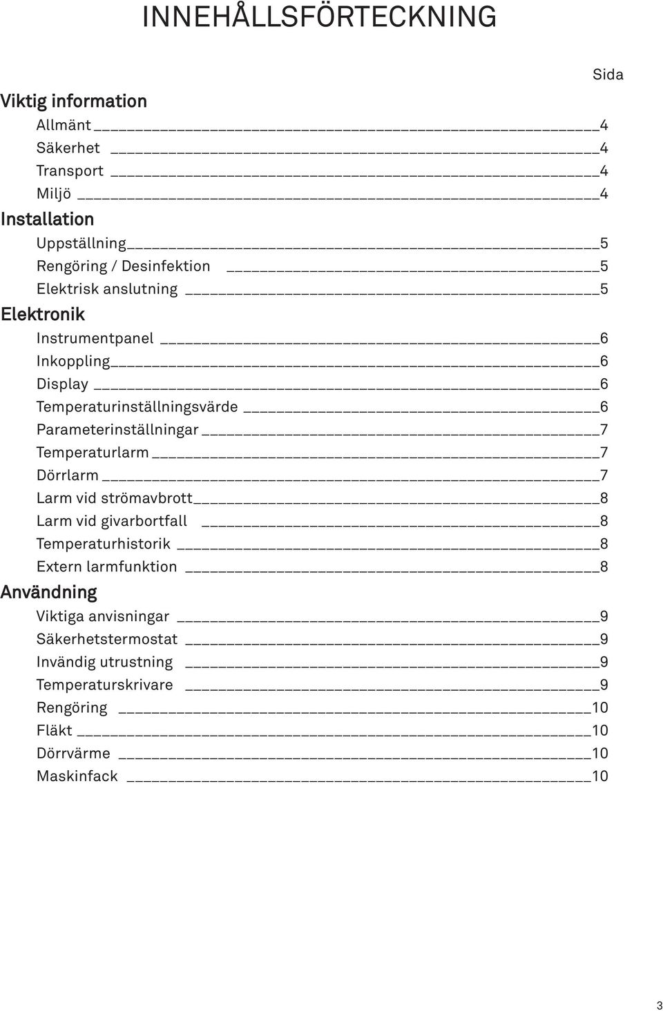 Parameterinställningar 7 Temperaturlarm 7 Dörrlarm 7 Larm vid strömavbrott 8 Larm vid givarbortfall 8 Temperaturhistorik 8 Extern