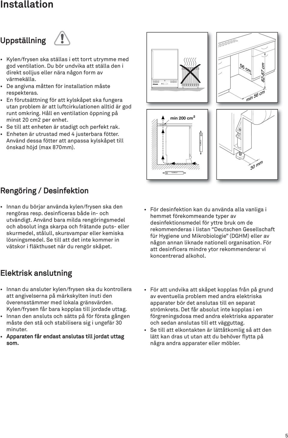 Håll en ventilation öppning min 70 mmpå minst 20 cm2 per enhet. Se till att enheten är stadigt och perfekt rak. Enheten är utrustad med 4 justerbara fötter.