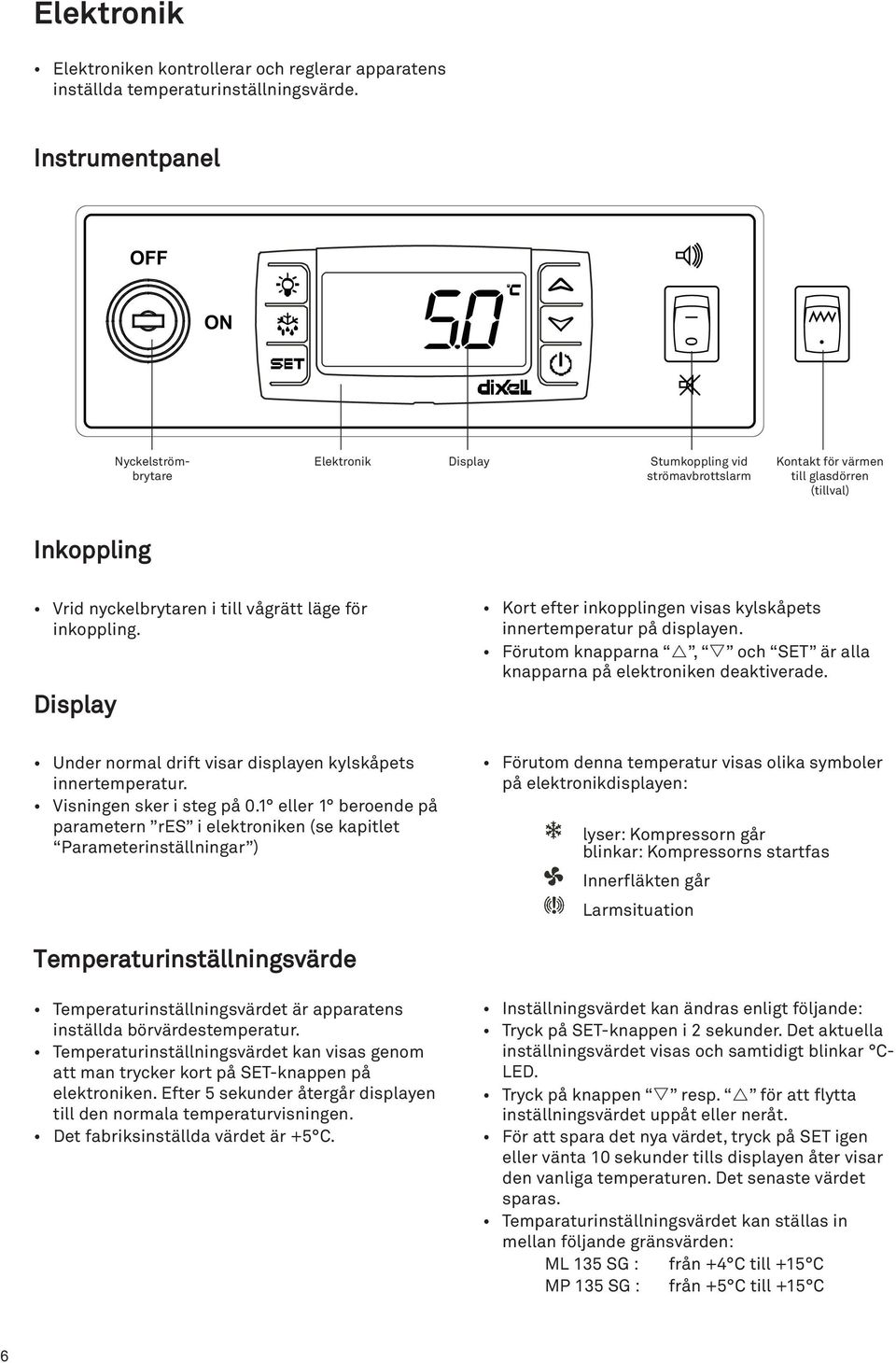 inkoppling. Display Kort efter inkopplingen visas kylskåpets innertemperatur på displayen. Förutom knapparna, och SET är alla knapparna på elektroniken deaktiverade.