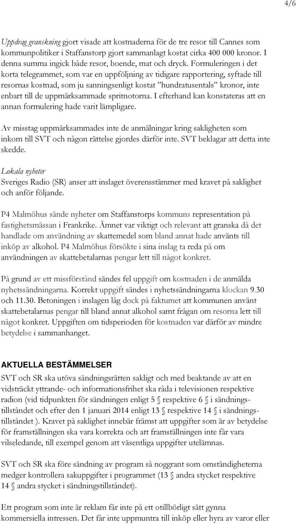 Formuleringen i det korta telegrammet, som var en uppföljning av tidigare rapportering, syftade till resornas kostnad, som ju sanningsenligt kostat hundratusentals kronor, inte enbart till de