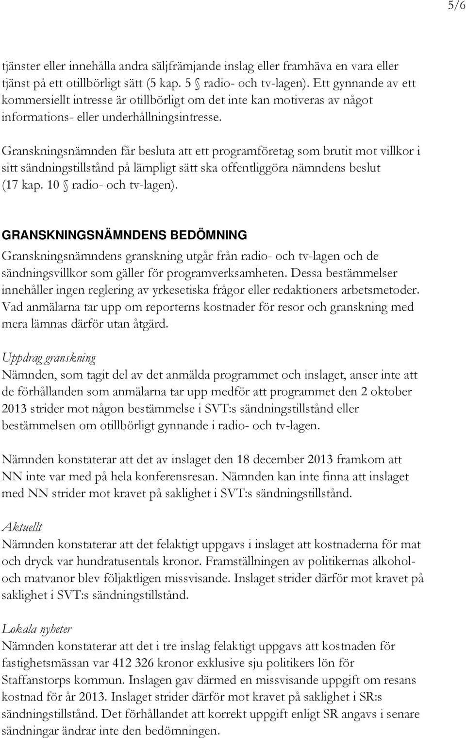 Granskningsnämnden får besluta att ett programföretag som brutit mot villkor i sitt sändningstillstånd på lämpligt sätt ska offentliggöra nämndens beslut (17 kap. 10 radio- och tv-lagen).