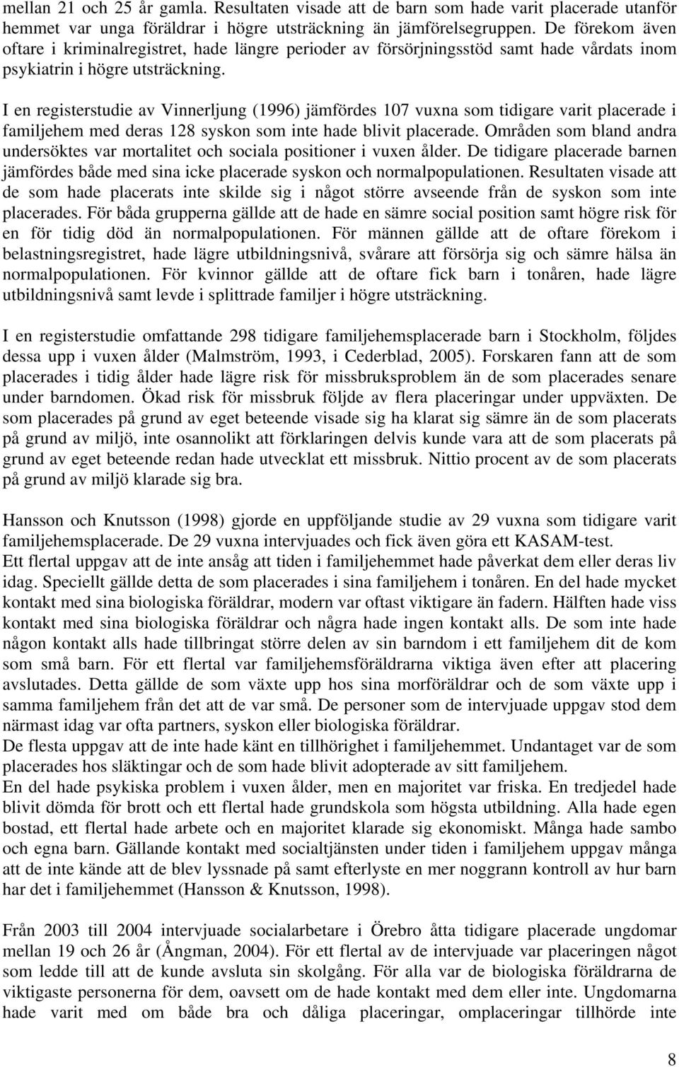 I en registerstudie av Vinnerljung (1996) jämfördes 107 vuxna som tidigare varit placerade i familjehem med deras 128 syskon som inte hade blivit placerade.